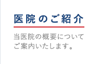 医院のご紹介：当医院の概要についてご案内いたします。